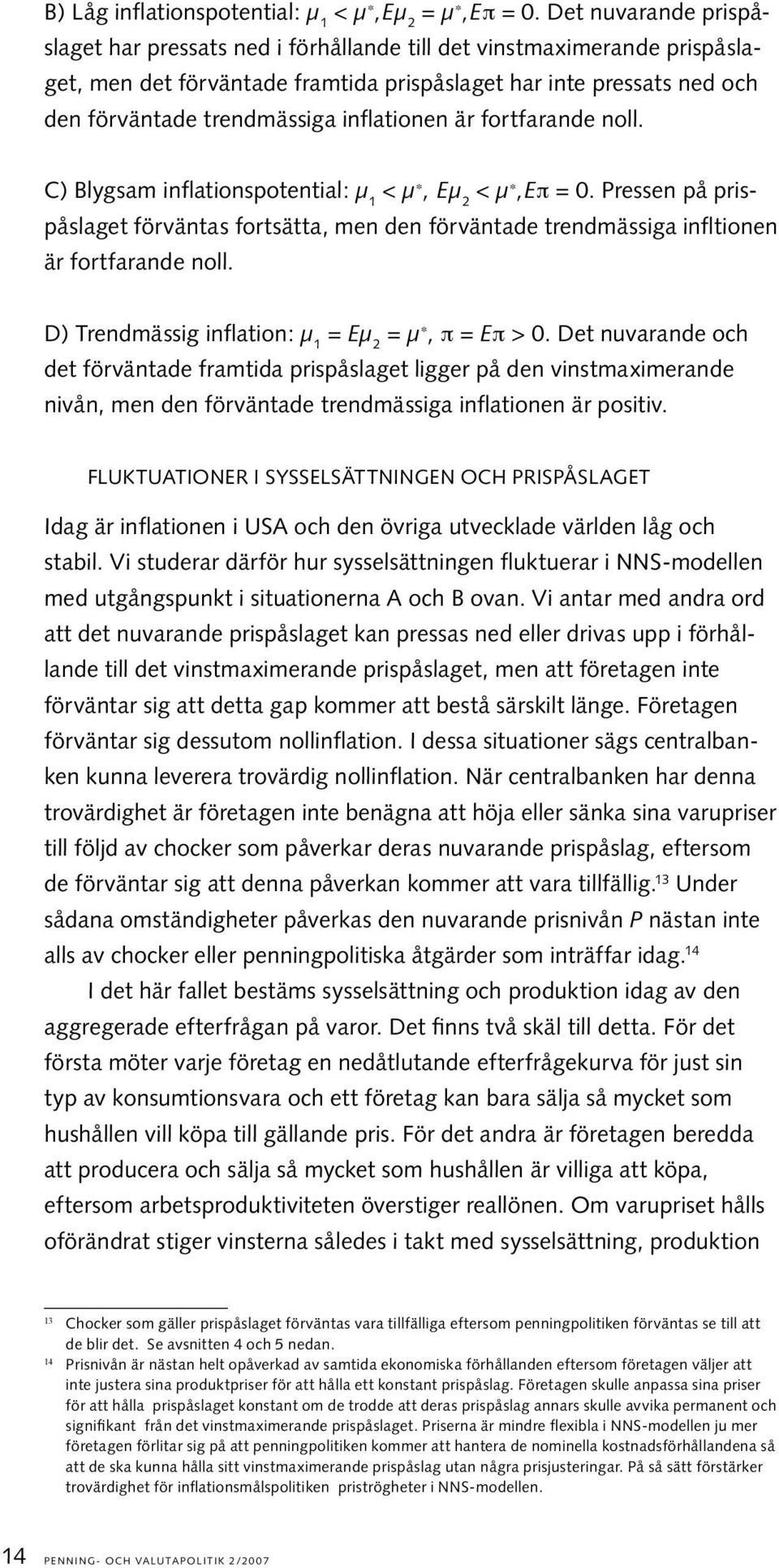 inflationen är fortfarande noll. C) Blygsam inflationspotential: µ 1 < µ, Eµ 2 < µ,eπ = 0. Pressen på prispåslaget förväntas fortsätta, men den förväntade trendmässiga infltionen är fortfarande noll.