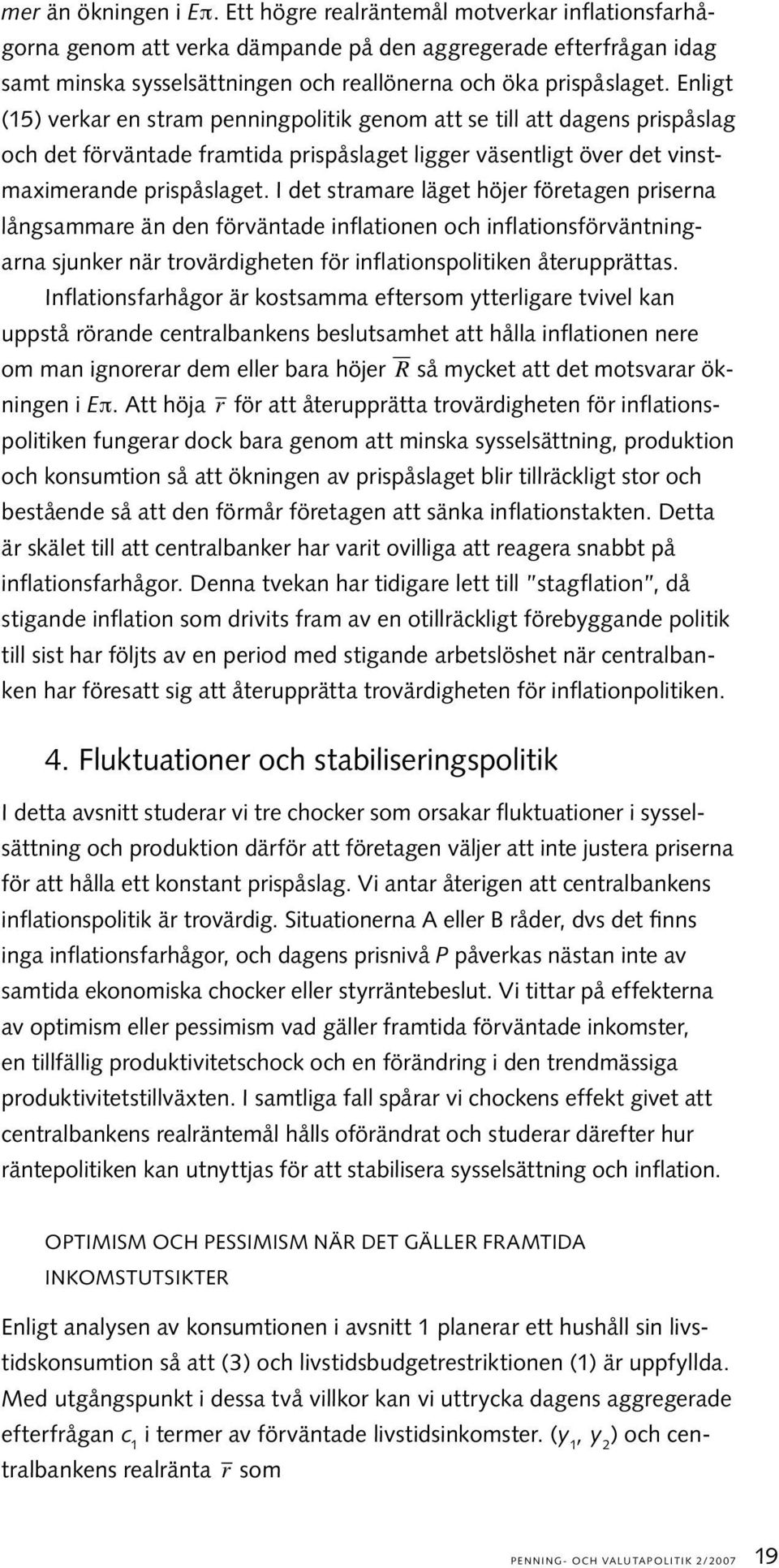 Enligt (15) verkar en stram penningpolitik genom att se till att dagens prispåslag och det förväntade framtida prispåslaget ligger väsentligt över det vinstmaximerande prispåslaget.