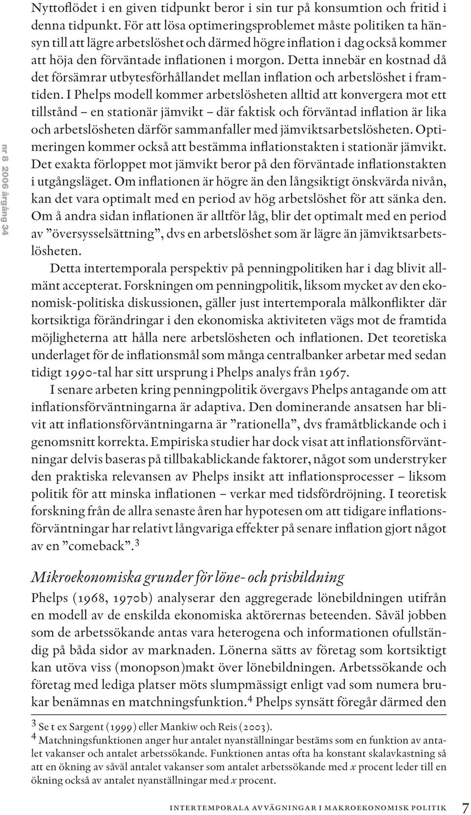 Detta innebär en kostnad då det försämrar utbytesförhållandet mellan inflation och arbetslöshet i framtiden.