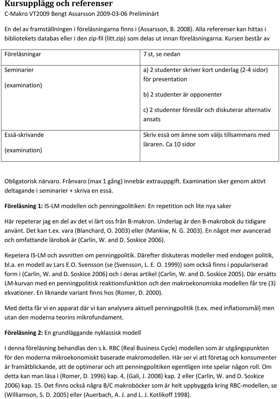 Kursen består av Föreläsningar Seminarier (examination) 7 st, se nedan a) 2 studenter skriver kort underlag (2 4 sidor) för presentation b) 2 studenter är opponenter c) 2 studenter föreslår och