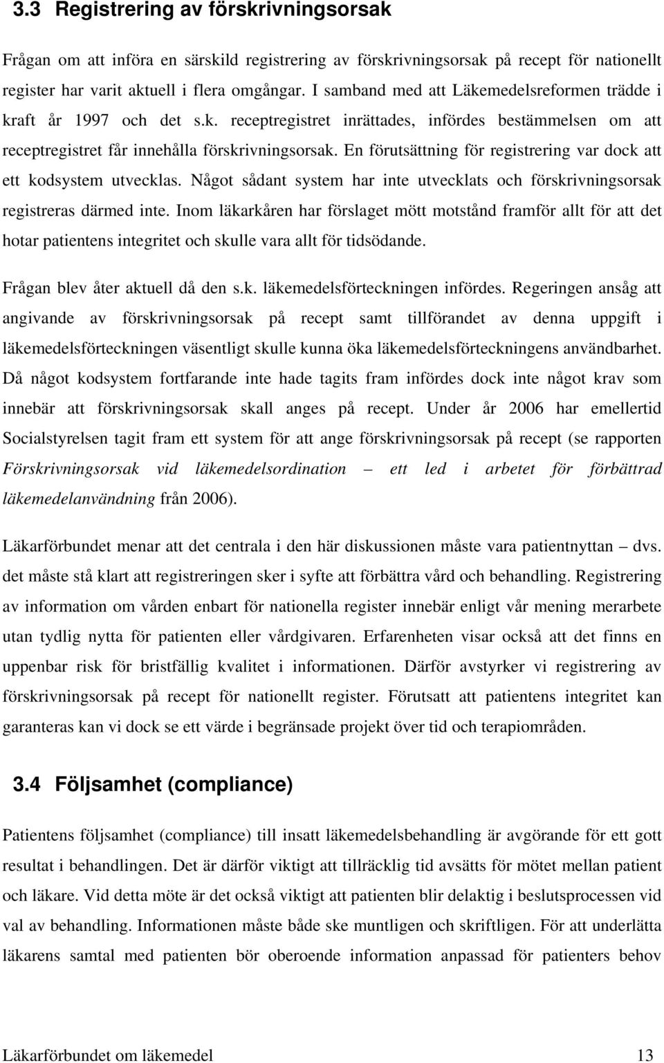 En förutsättning för registrering var dock att ett kodsystem utvecklas. Något sådant system har inte utvecklats och förskrivningsorsak registreras därmed inte.