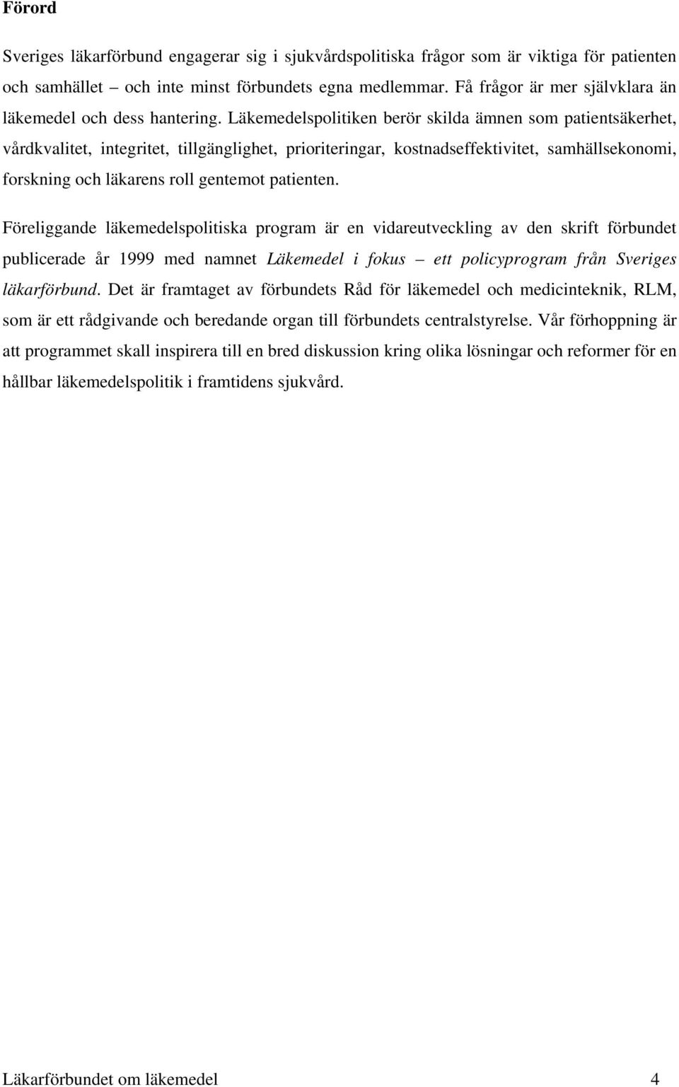 Läkemedelspolitiken berör skilda ämnen som patientsäkerhet, vårdkvalitet, integritet, tillgänglighet, prioriteringar, kostnadseffektivitet, samhällsekonomi, forskning och läkarens roll gentemot