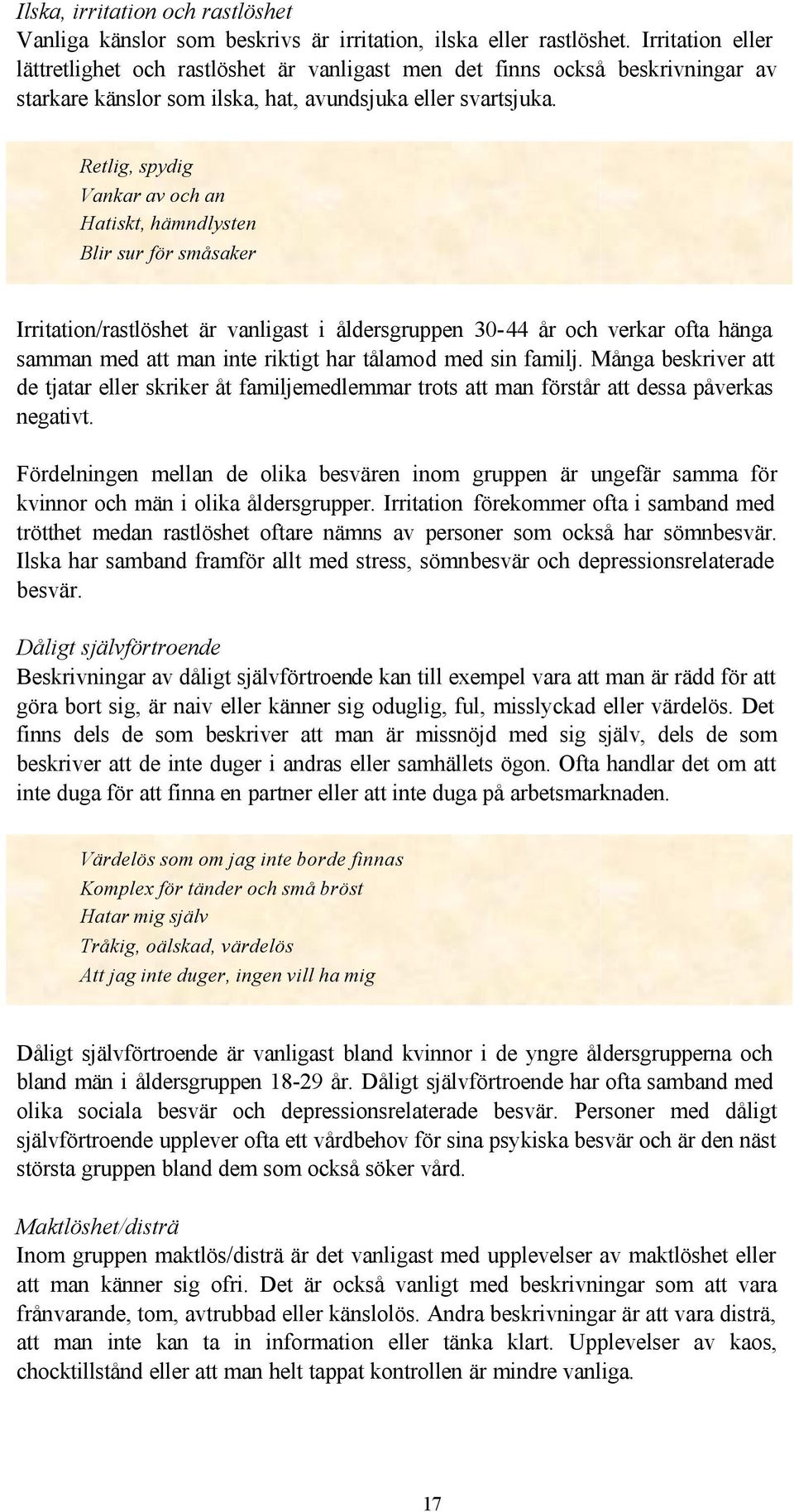 Retlig, spydig Vankar av och an Hatiskt, hämndlysten Blir sur för småsaker Irritation/rastlöshet är vanligast i åldersgruppen 30-44 år och verkar ofta hänga samman med att man inte riktigt har