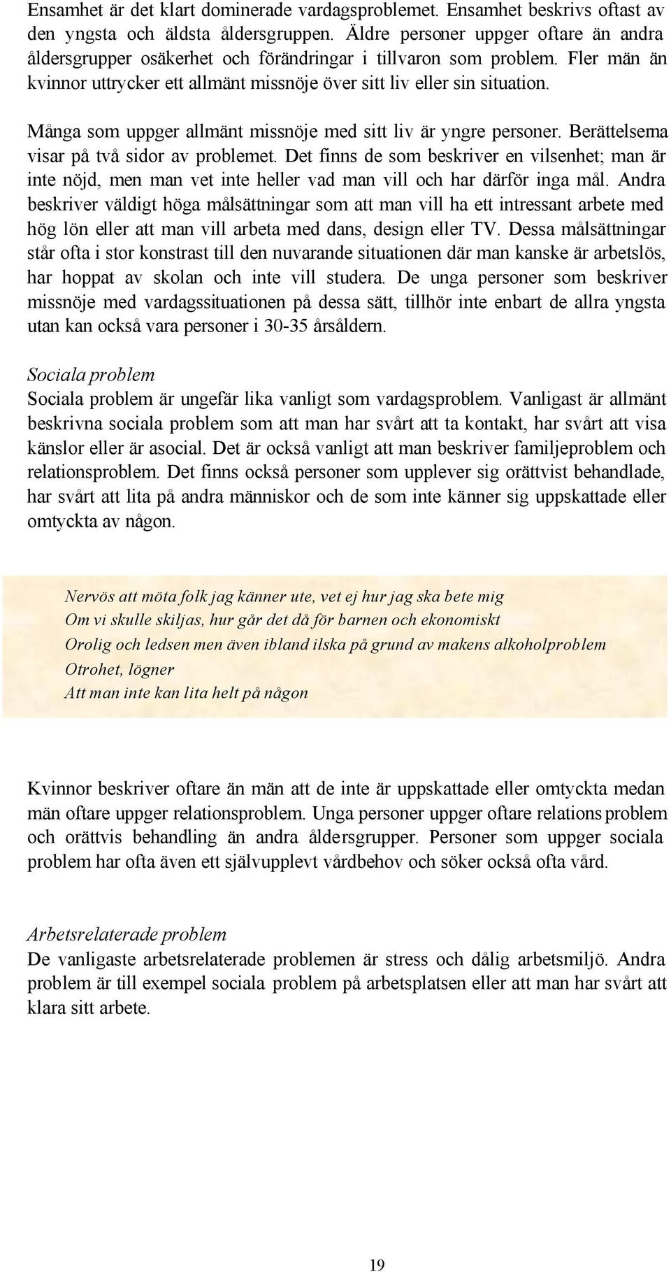 Många som uppger allmänt missnöje med sitt liv är yngre personer. Berättelserna visar på två sidor av problemet.