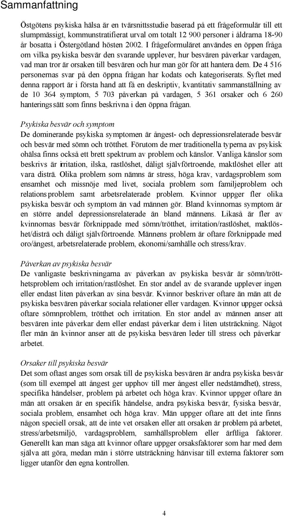 I frågeformuläret användes en öppen fråga om vilka psykiska besvär den svarande upplever, hur besvären påverkar vardagen, vad man tror är orsaken till besvären och hur man gör för att hantera dem.