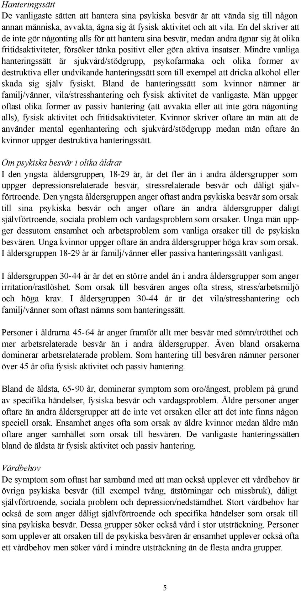 Mindre vanliga hanteringssätt är sjukvård/stödgrupp, psykofarmaka och olika former av destruktiva eller undvikande hanteringssätt som till exempel att dricka alkohol eller skada sig själv fysiskt.