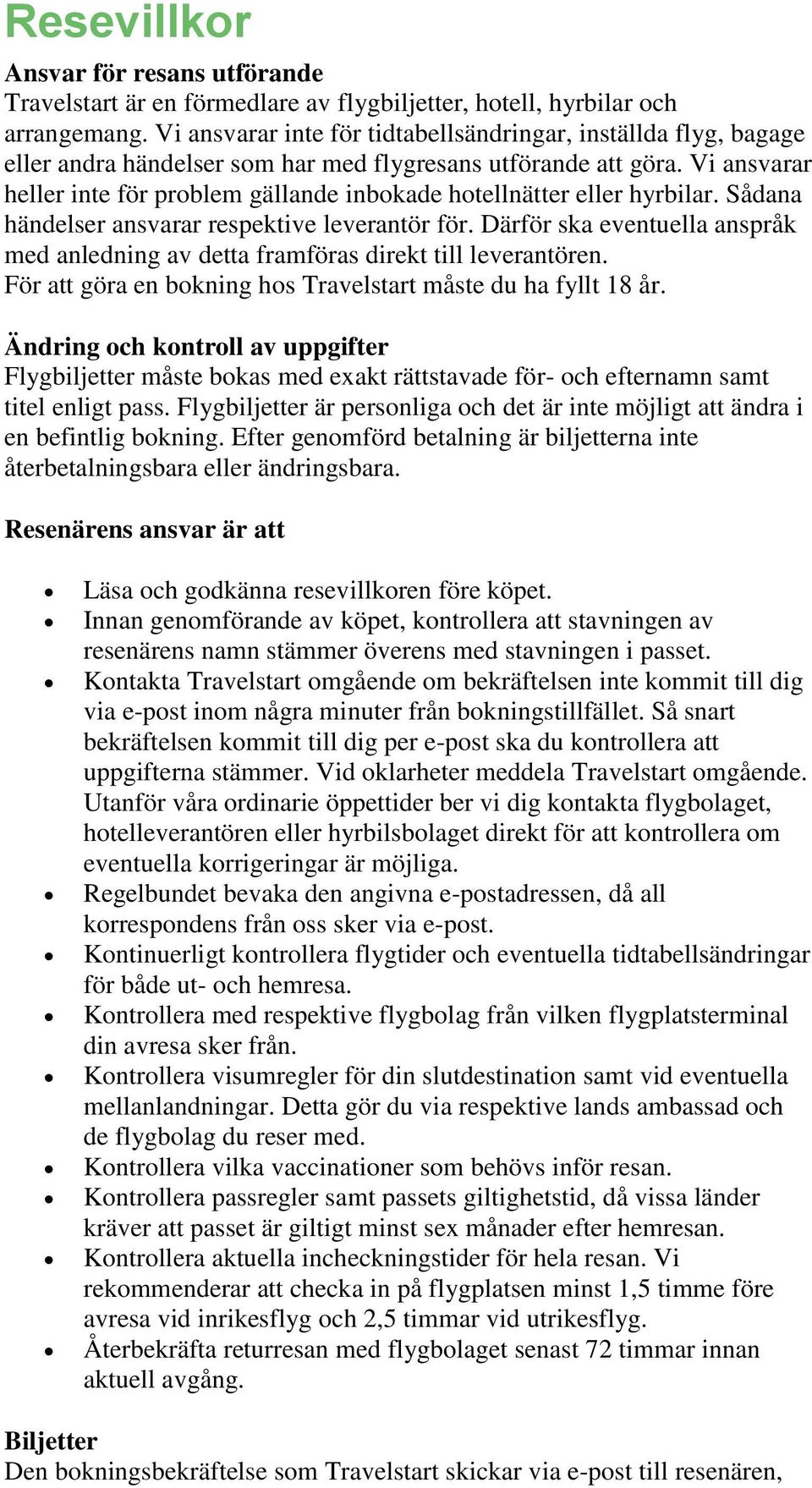 Vi ansvarar heller inte för problem gällande inbokade hotellnätter eller hyrbilar. Sådana händelser ansvarar respektive leverantör för.