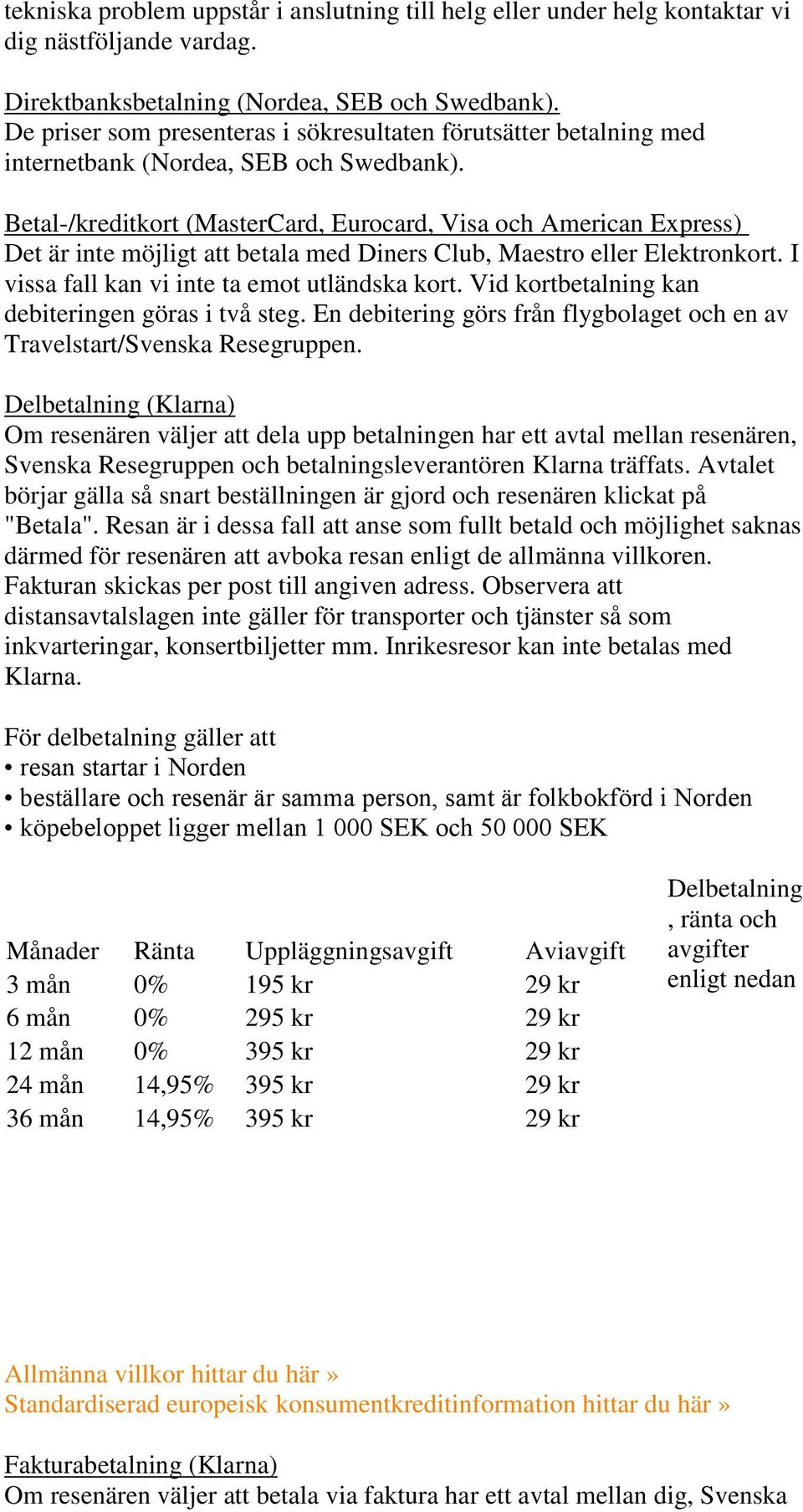 Betal-/kreditkort (MasterCard, Eurocard, Visa och American Express) Det är inte möjligt att betala med Diners Club, Maestro eller Elektronkort. I vissa fall kan vi inte ta emot utländska kort.