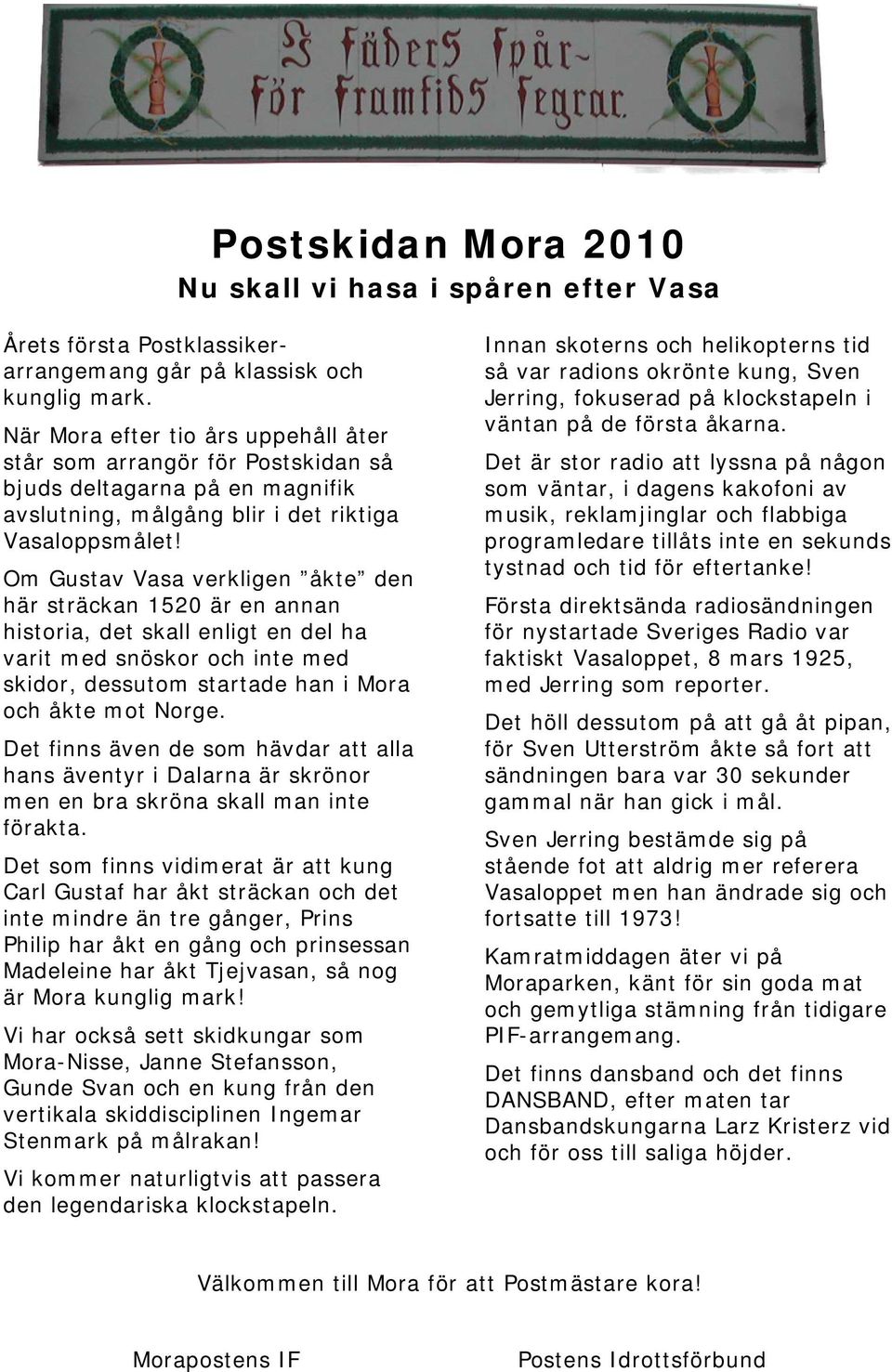 Om Gustav Vasa verkligen åkte den här sträckan 1520 är en annan historia, det skall enligt en del ha varit med snöskor och inte med skidor, dessutom startade han i Mora och åkte mot Norge.