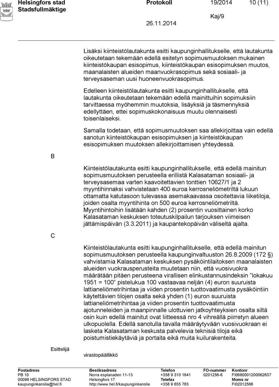 Edelleen kiinteistölautakunta esitti kaupunginhallitukselle, että lautakunta oikeutetaan tekemään edellä mainittuihin sopimuksiin tarvittaessa myöhemmin muutoksia, lisäyksiä ja täsmennyksiä