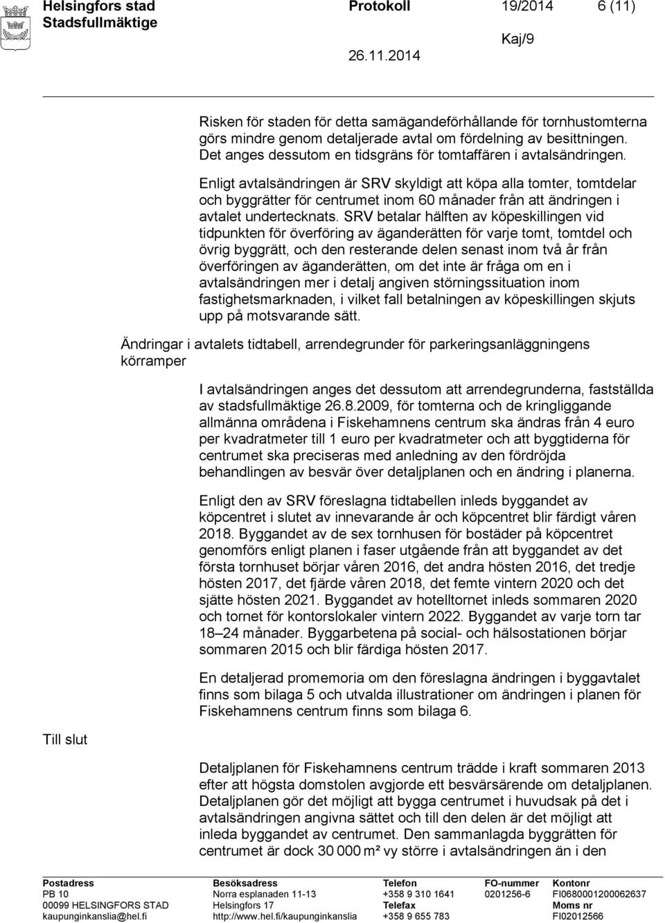 Enligt avtalsändringen är SRV skyldigt att köpa alla tomter, tomtdelar och byggrätter för centrumet inom 60 månader från att ändringen i avtalet undertecknats.