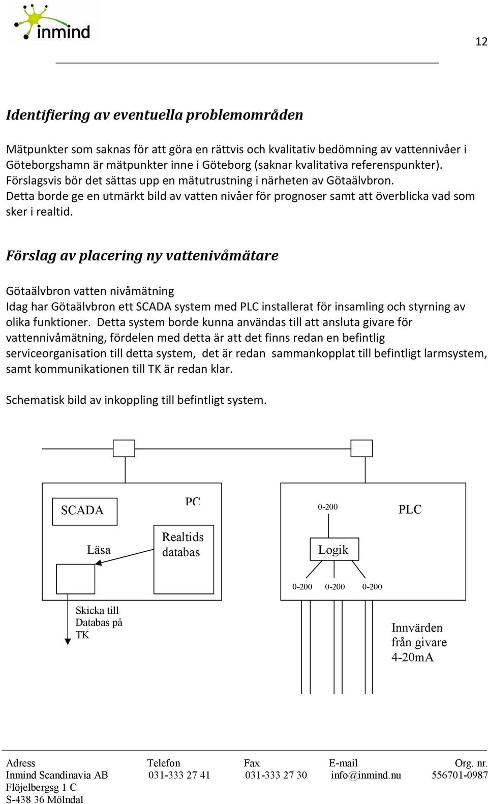 Förslag av placering ny vattenivåmätare Götaälvbron vatten nivåmätning Idag har Götaälvbron ett SCADA system med PLC installerat för insamling och styrning av olika funktioner.