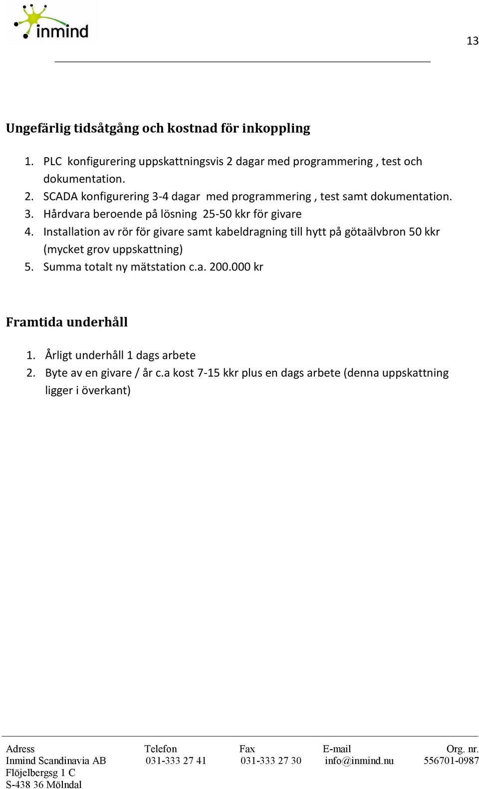 Installation av rör för givare samt kabeldragning till hytt på götaälvbron 50 kkr (mycket grov uppskattning) 5. Summa totalt ny mätstation c.a. 200.