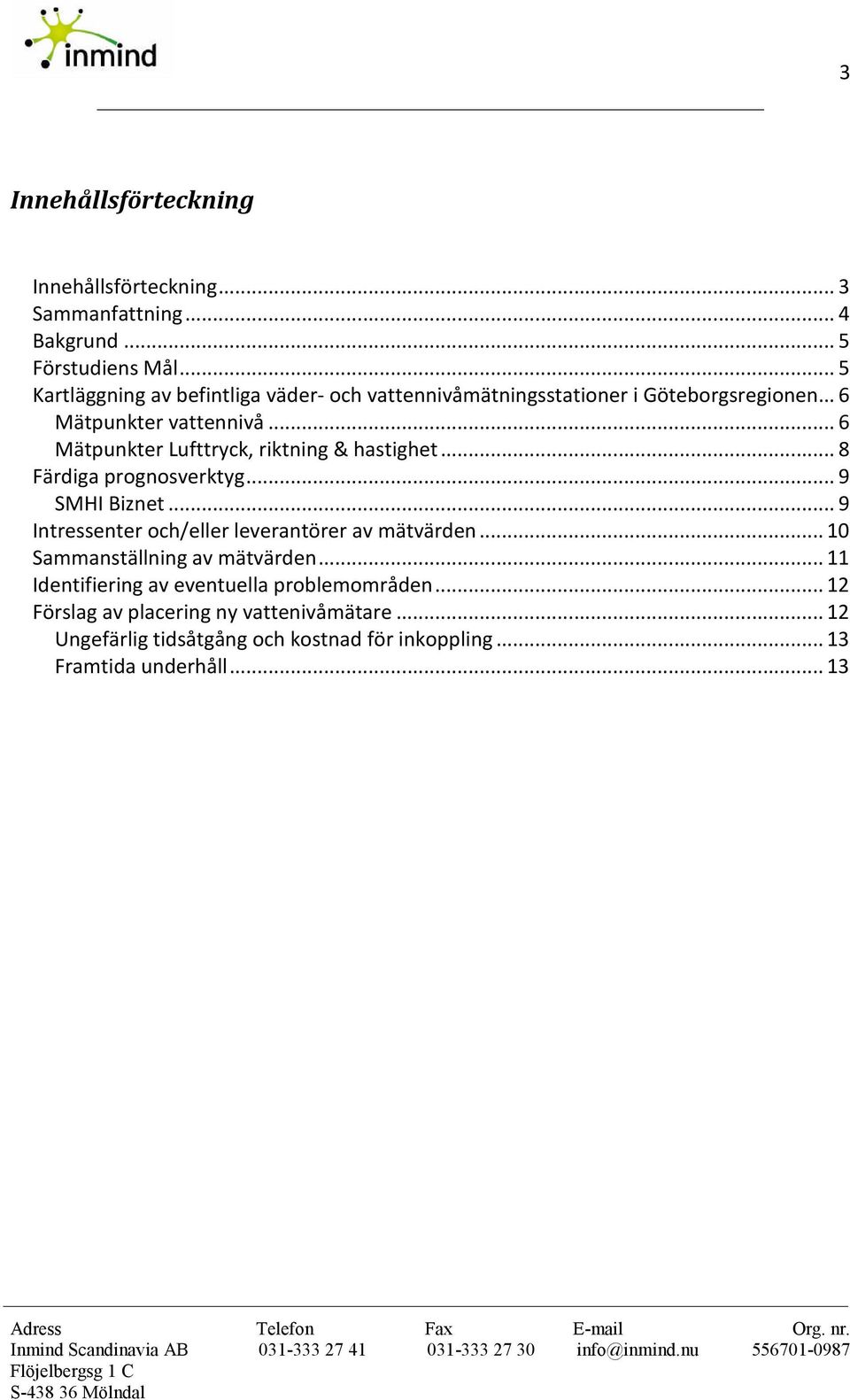 .. 6 Mätpunkter Lufttryck, riktning & hastighet... 8 Färdiga prognosverktyg... 9 SMHI Biznet... 9 Intressenter och/eller leverantörer av mätvärden.