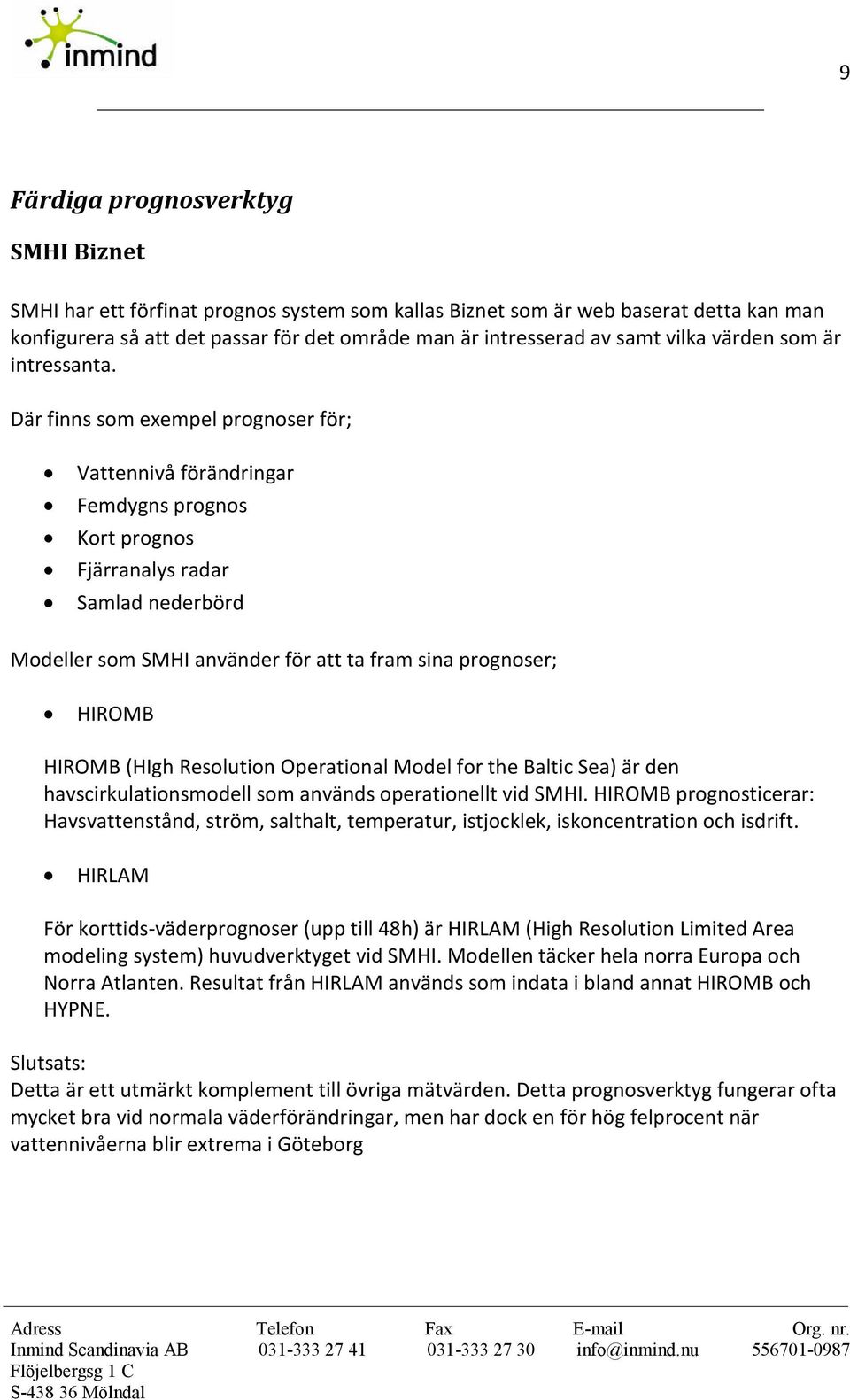 Där finns som exempel prognoser för; Vattennivå förändringar Femdygns prognos Kort prognos Fjärranalys radar Samlad nederbörd Modeller som SMHI använder för att ta fram sina prognoser; HIROMB HIROMB