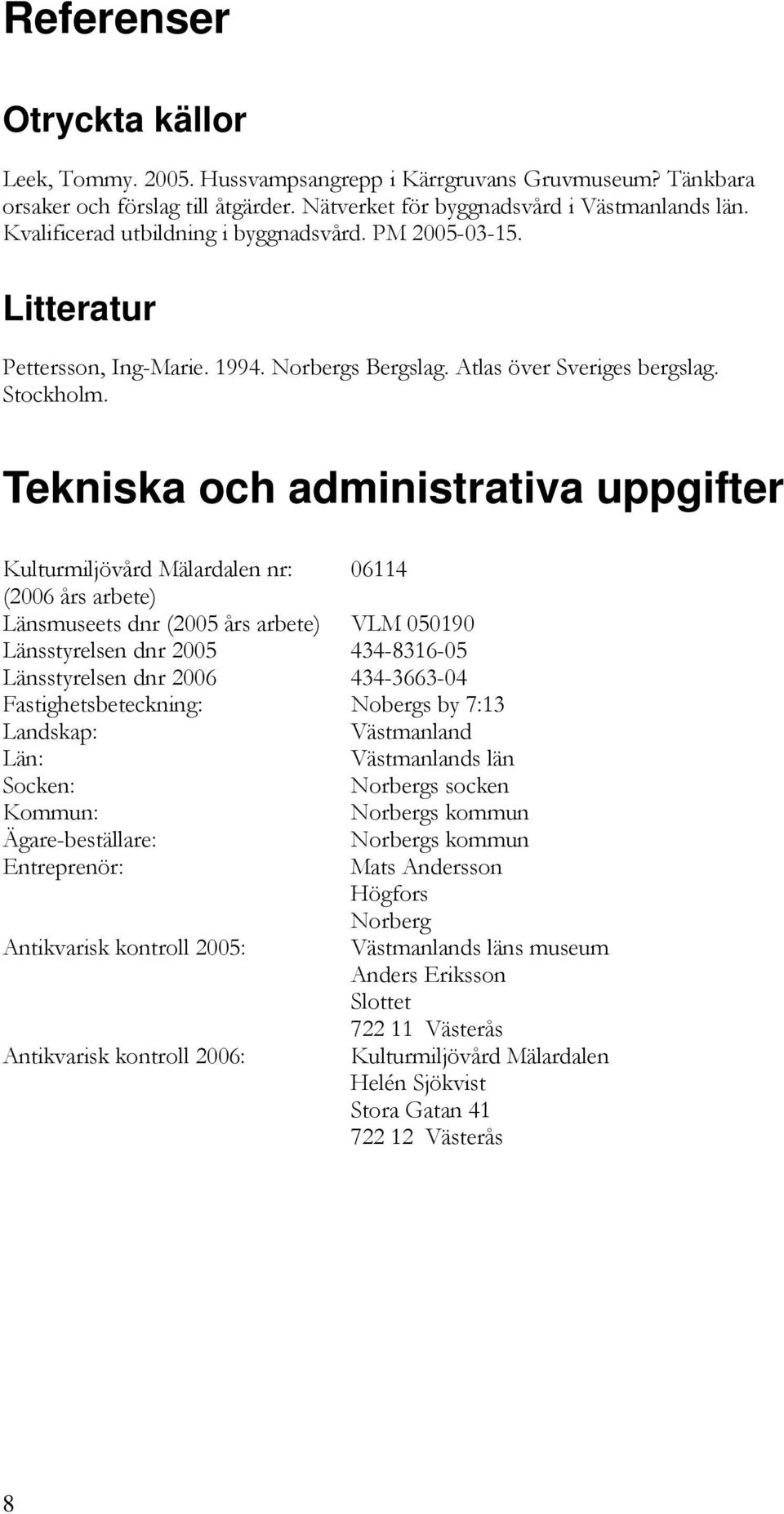 Tekniska och administrativa uppgifter Kulturmiljövård Mälardalen nr: 06114 (2006 års arbete) Länsmuseets dnr (2005 års arbete) VLM 050190 Länsstyrelsen dnr 2005 434-8316-05 Länsstyrelsen dnr 2006