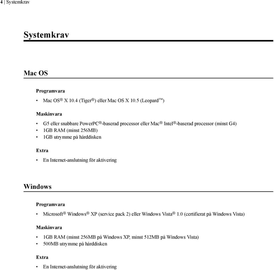 1GB utrymme på hårddisken Extra En Internet-anslutning för aktivering Windows Programvara Microsoft Windows XP (service pack 2) eller