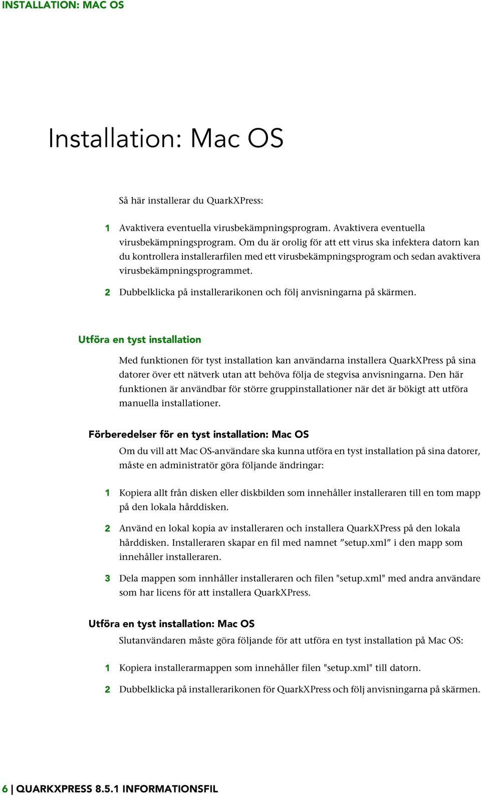 Om du är orolig för att ett virus ska infektera datorn kan du kontrollera installerarfilen med ett virusbekämpningsprogram och sedan avaktivera virusbekämpningsprogrammet.