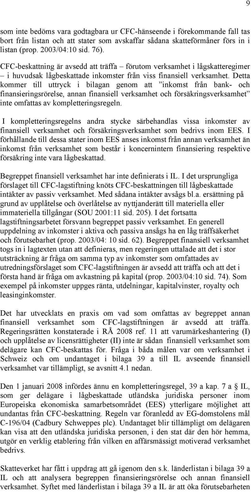 Detta kommer till uttryck i bilagan genom att inkomst från bank- och finansieringsrörelse, försäkringsverksamhet inte omfattas av kompletteringsregeln.