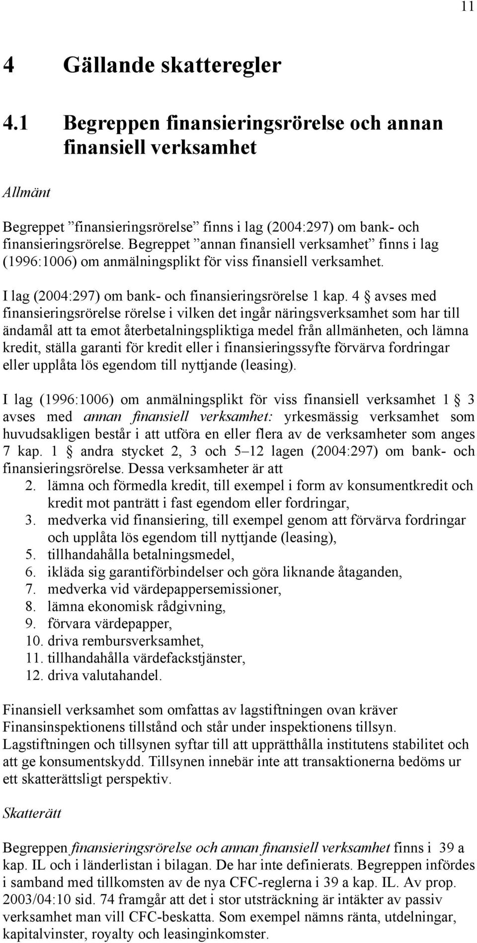 4 avses med finansieringsrörelse rörelse i vilken det ingår näringsverksamhet som har till ändamål att ta emot återbetalningspliktiga medel från allmänheten, och lämna kredit, ställa garanti för