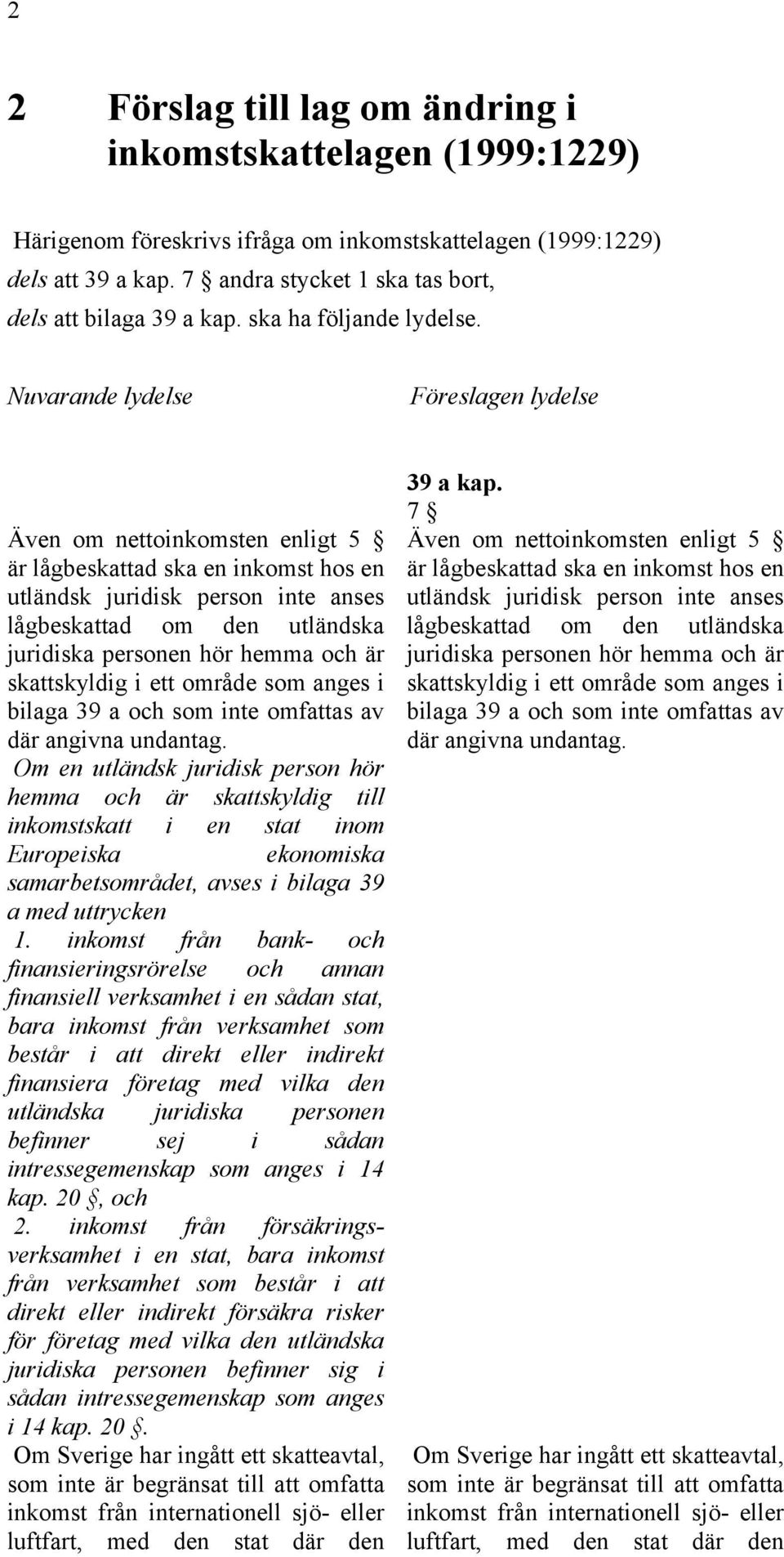 Nuvarande lydelse Föreslagen lydelse Även om nettoinkomsten enligt 5 är lågbeskattad ska en inkomst hos en utländsk juridisk person inte anses lågbeskattad om den utländska juridiska personen hör