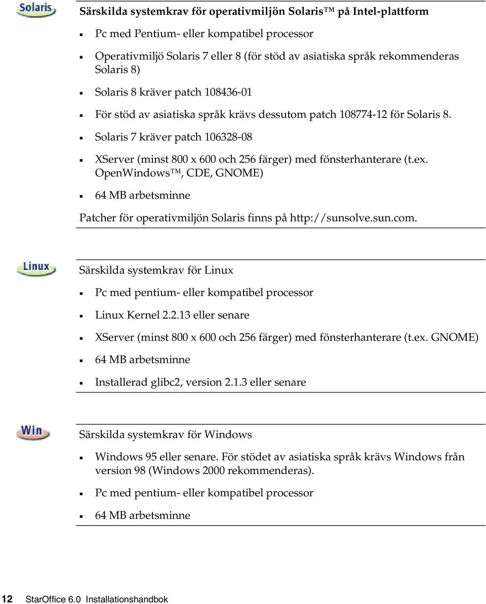 Solaris 7 kräver patch 106328-08 XServer (minst 800 x 600 och 256 färger) med fönsterhanterare (t.ex.