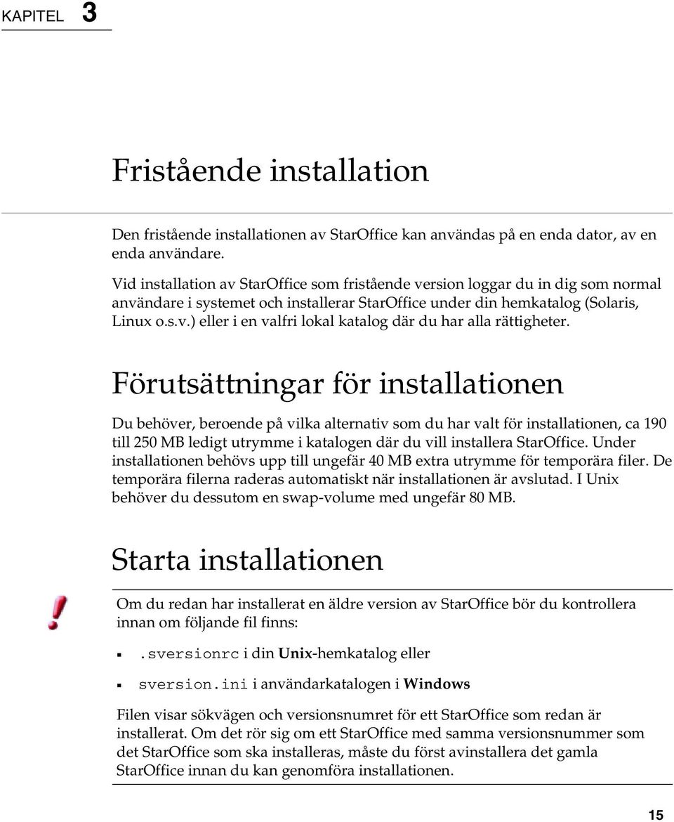 Förutsättningar för installationen Du behöver, beroende på vilka alternativ som du har valt för installationen, ca 190 till 250 MB ledigt utrymme i katalogen där du vill installera StarOffice.