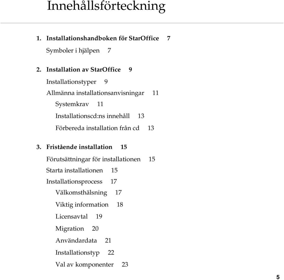 innehåll 13 Förbereda installation från cd 13 3.