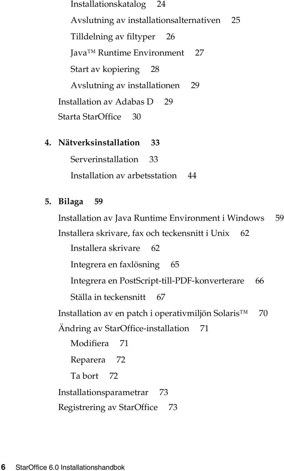 Bilaga 59 Installation av Java Runtime Environment i Windows 59 Installera skrivare, fax och teckensnitt i Unix 62 Installera skrivare 62 Integrera en faxlösning 65 Integrera en