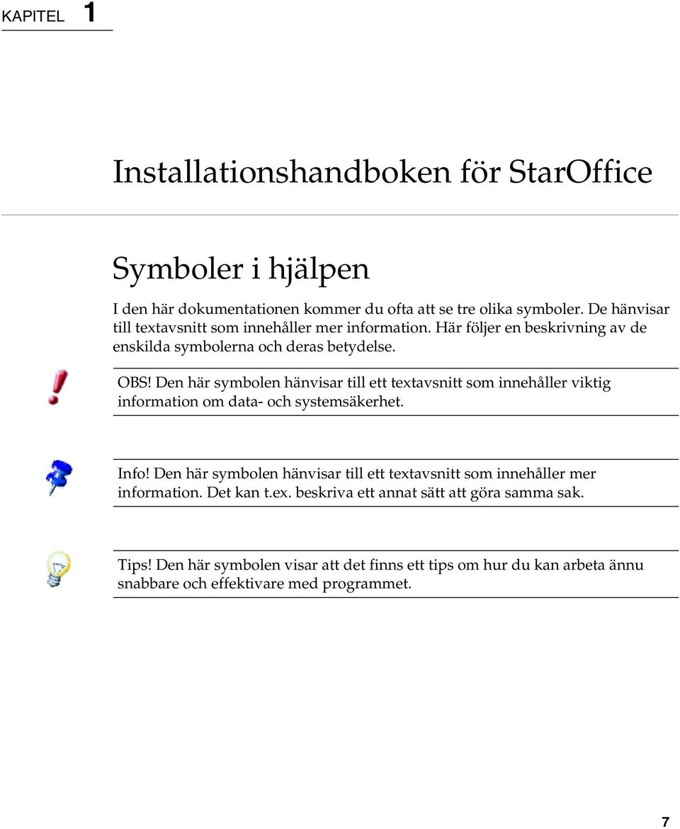 Den här symbolen hänvisar till ett textavsnitt som innehåller viktig information om data- och systemsäkerhet. Info!