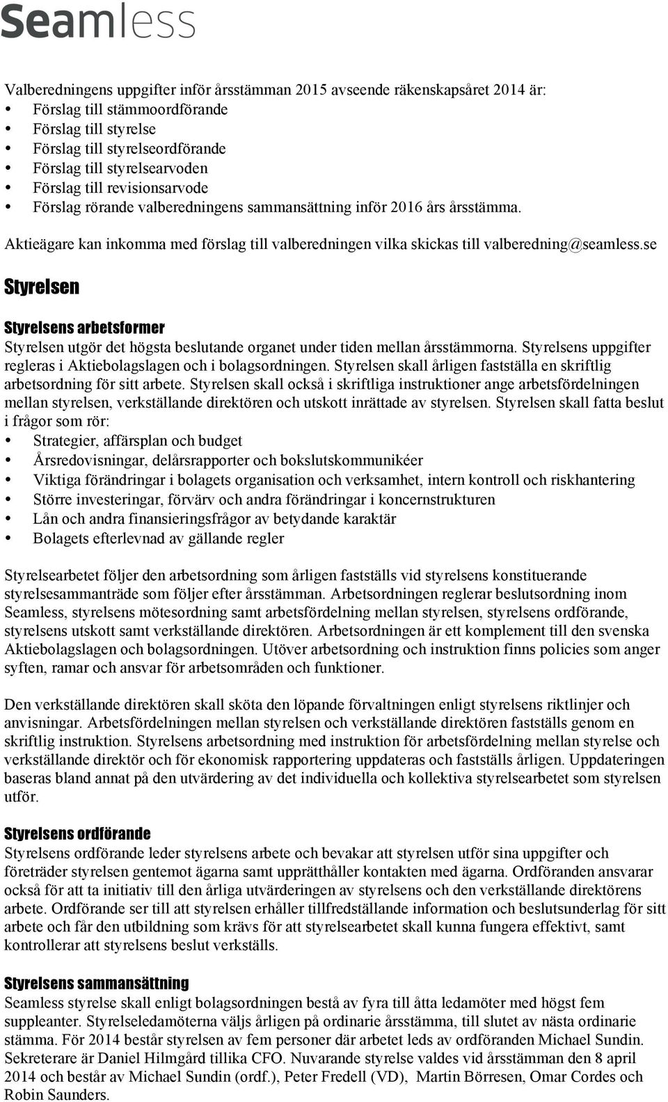 se Styrelsen Styrelsens arbetsformer Styrelsen utgör det högsta beslutande organet under tiden mellan årsstämmorna. Styrelsens uppgifter regleras i Aktiebolagslagen och i bolagsordningen.