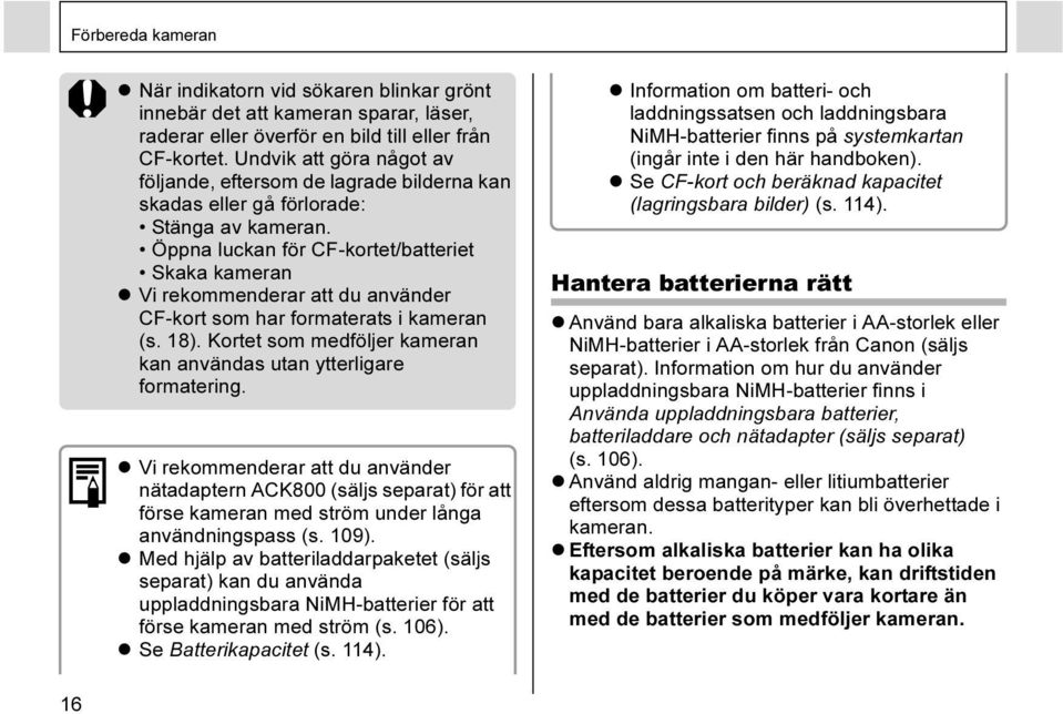 Öppna luckan för CF-kortet/batteriet Skaka kameran Vi rekommenderar att du använder CF-kort som har formaterats i kameran (s. 18).