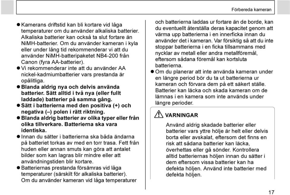 Vi rekommenderar inte att du använder AA nickel-kadmiumbatterier vars prestanda är opålitliga. Blanda aldrig nya och delvis använda batterier.