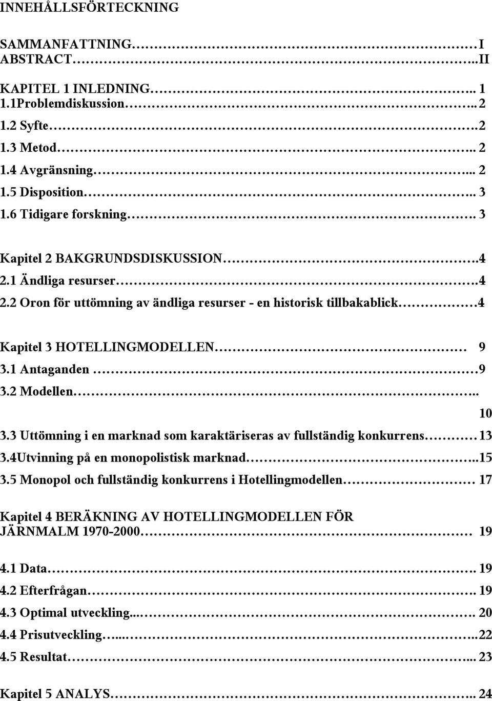 1 Anaganden 9 3.2 Modellen.. 3.3 Uömning i en marknad som karakäriseras av fullsändig konkurrens 13 3.4Uvinning på en monopolisisk marknad..15 3.