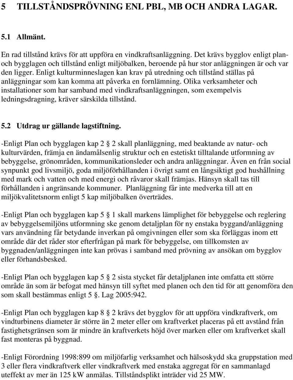 Enligt kulturminneslagen kan krav på utredning och tillstånd ställas på anläggningar som kan komma att påverka en fornlämning.