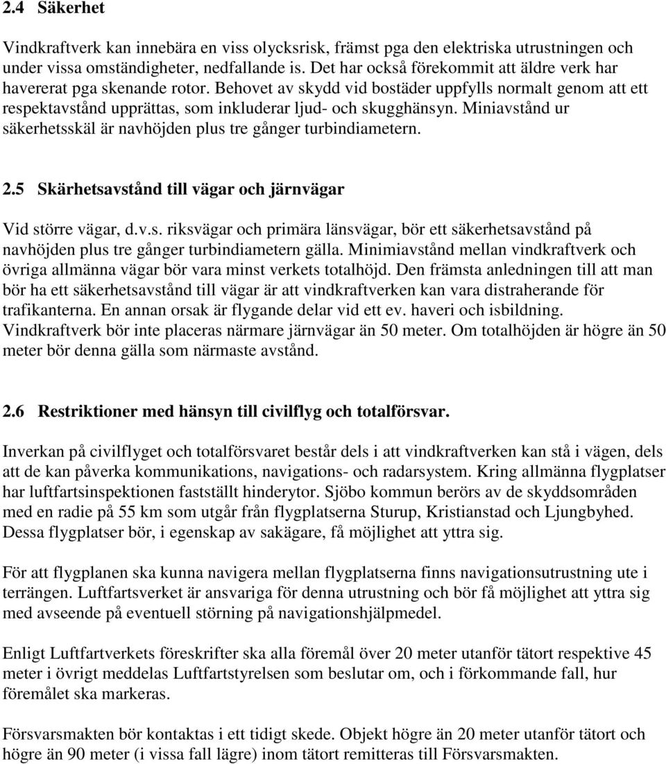 Miniavstånd ur säkerhetsskäl är navhöjden plus tre gånger turbindiametern. 2.5 Skärhetsavstånd till vägar och järnvägar Vid större vägar, d.v.s. riksvägar och primära länsvägar, bör ett säkerhetsavstånd på navhöjden plus tre gånger turbindiametern gälla.