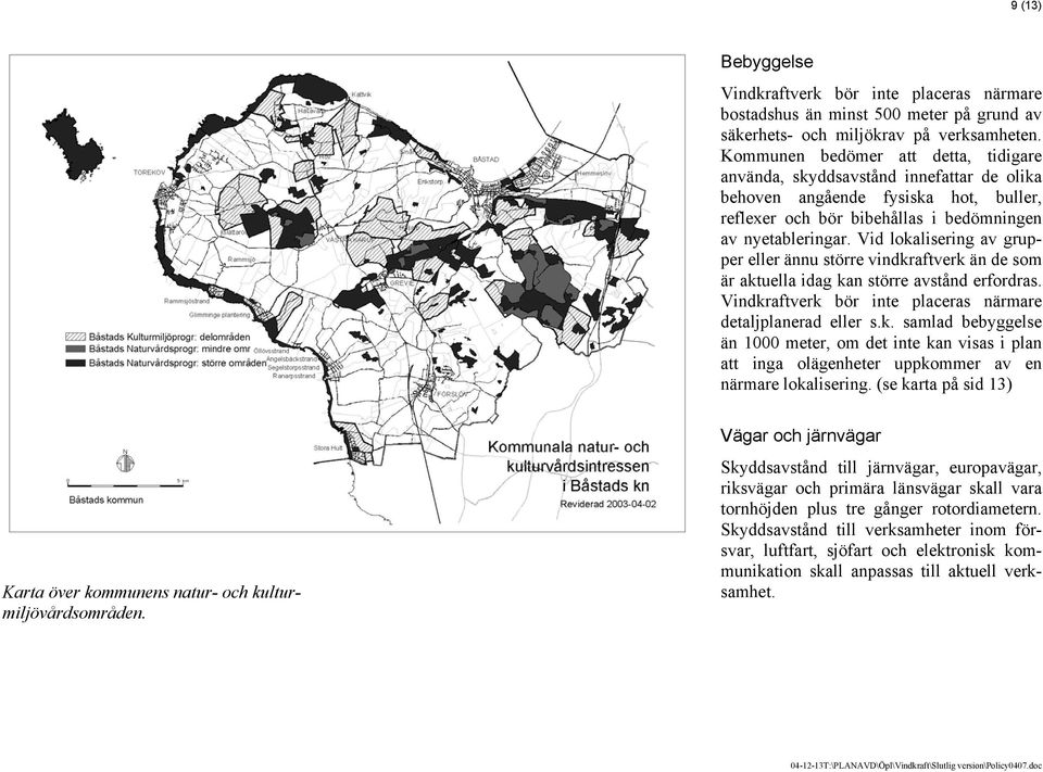 Vid lokalisering av grupper eller ännu större vindkraftverk än de som är aktuella idag kan större avstånd erfordras. Vindkraftverk bör inte placeras närmare detaljplanerad eller s.k. samlad bebyggelse än 1000 meter, om det inte kan visas i plan att inga olägenheter uppkommer av en närmare lokalisering.