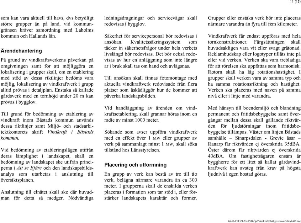 lokalisering av vindkraftverk i grupp alltid prövas i detaljplan. Enstaka så kallade gårdsverk med en tornhöjd under 20 m kan prövas i bygglov.