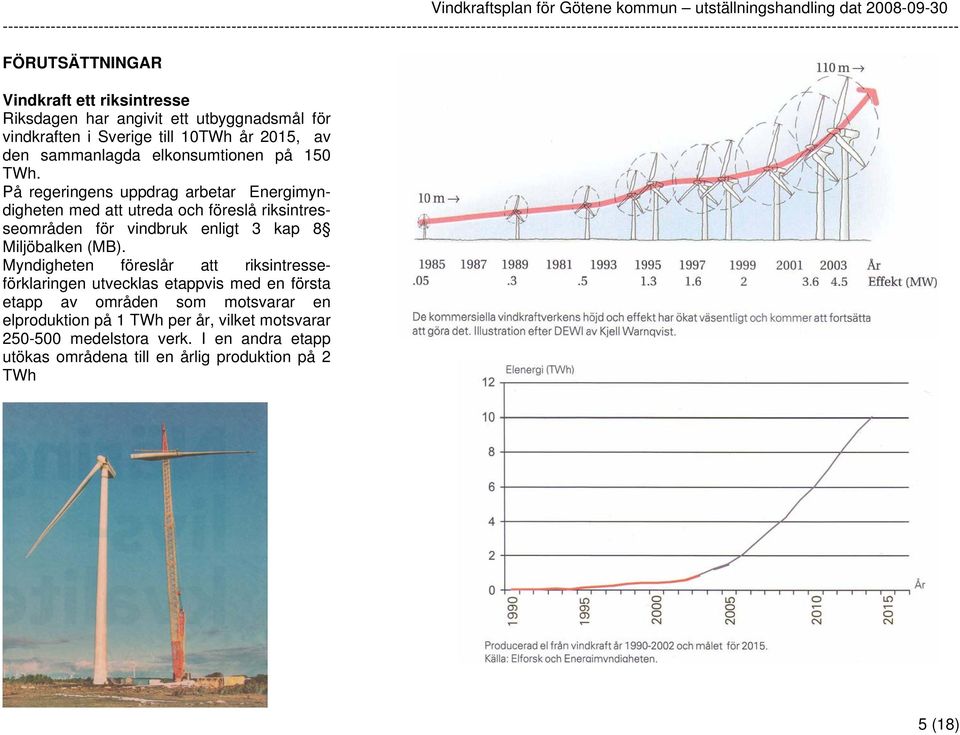 På regeringens uppdrag arbetar Energimyndigheten med att utreda och föreslå riksintresseområden för vindbruk enligt 3 kap 8 Miljöbalken (MB).