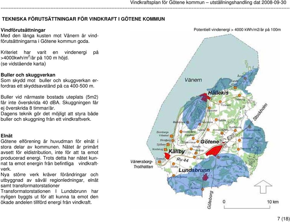 (se vidstående karta) Buller och skuggverkan Som skydd mot buller och skuggverkan erfordras ett skyddsavstånd på ca 400-500 m. Buller vid närmaste bostads uteplats (5m2) får inte överskrida 40 dba.