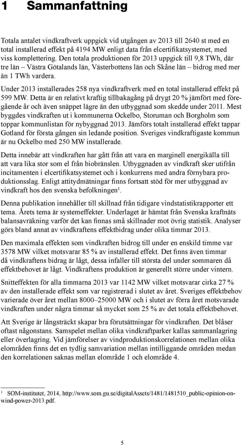 Under 2013 installerades 258 nya vindkraftverk med en total installerad effekt på 599 MW.