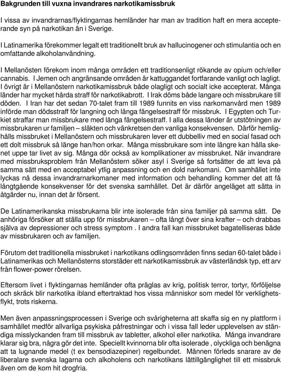 I Mellanösten förekom inom många områden ett traditionsenligt rökande av opium och/eller cannabis. I Jemen och angränsande områden är kattuggandet fortfarande vanligt och lagligt.