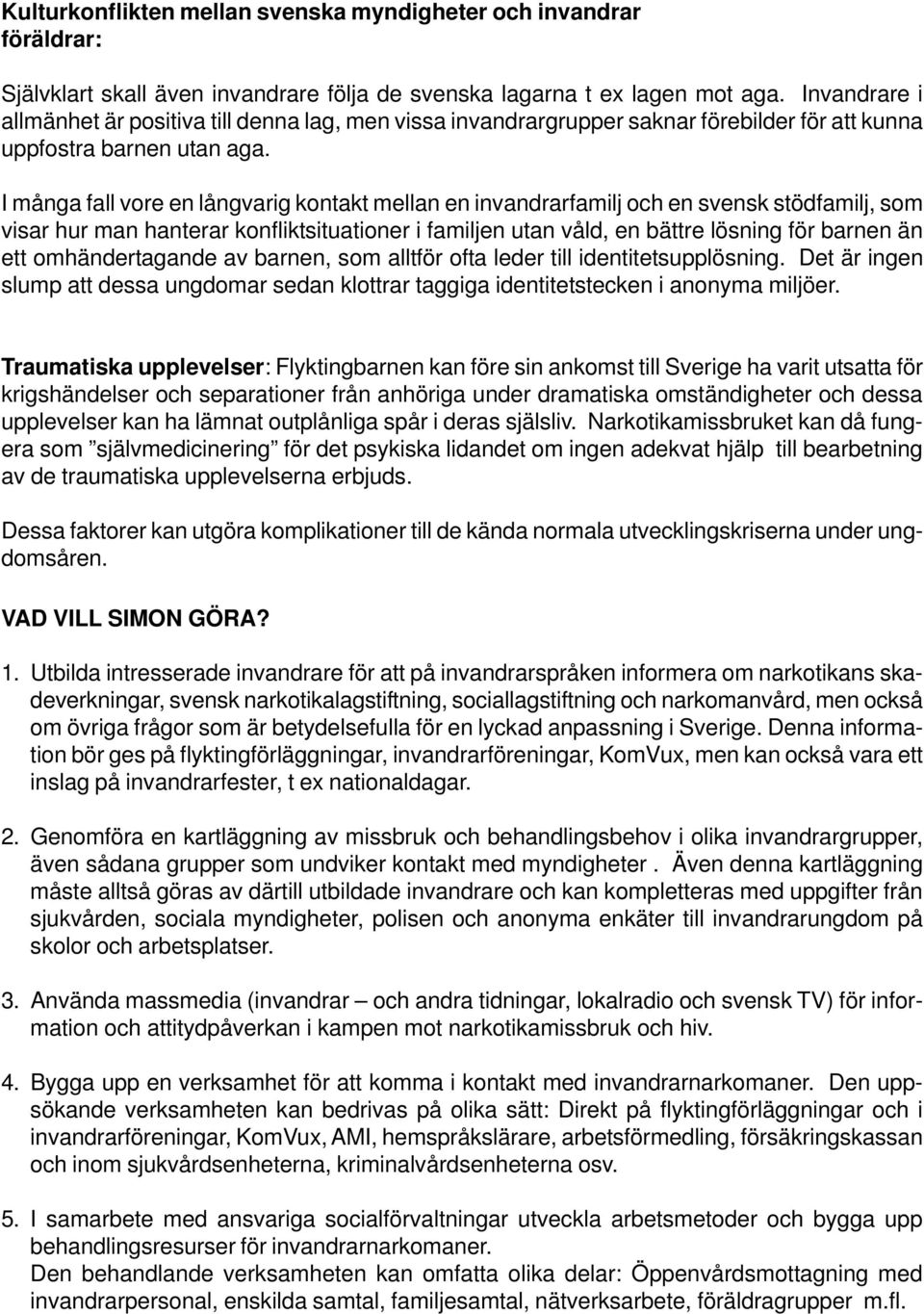 I många fall vore en långvarig kontakt mellan en invandrarfamilj och en svensk stödfamilj, som visar hur man hanterar konfliktsituationer i familjen utan våld, en bättre lösning för barnen än ett