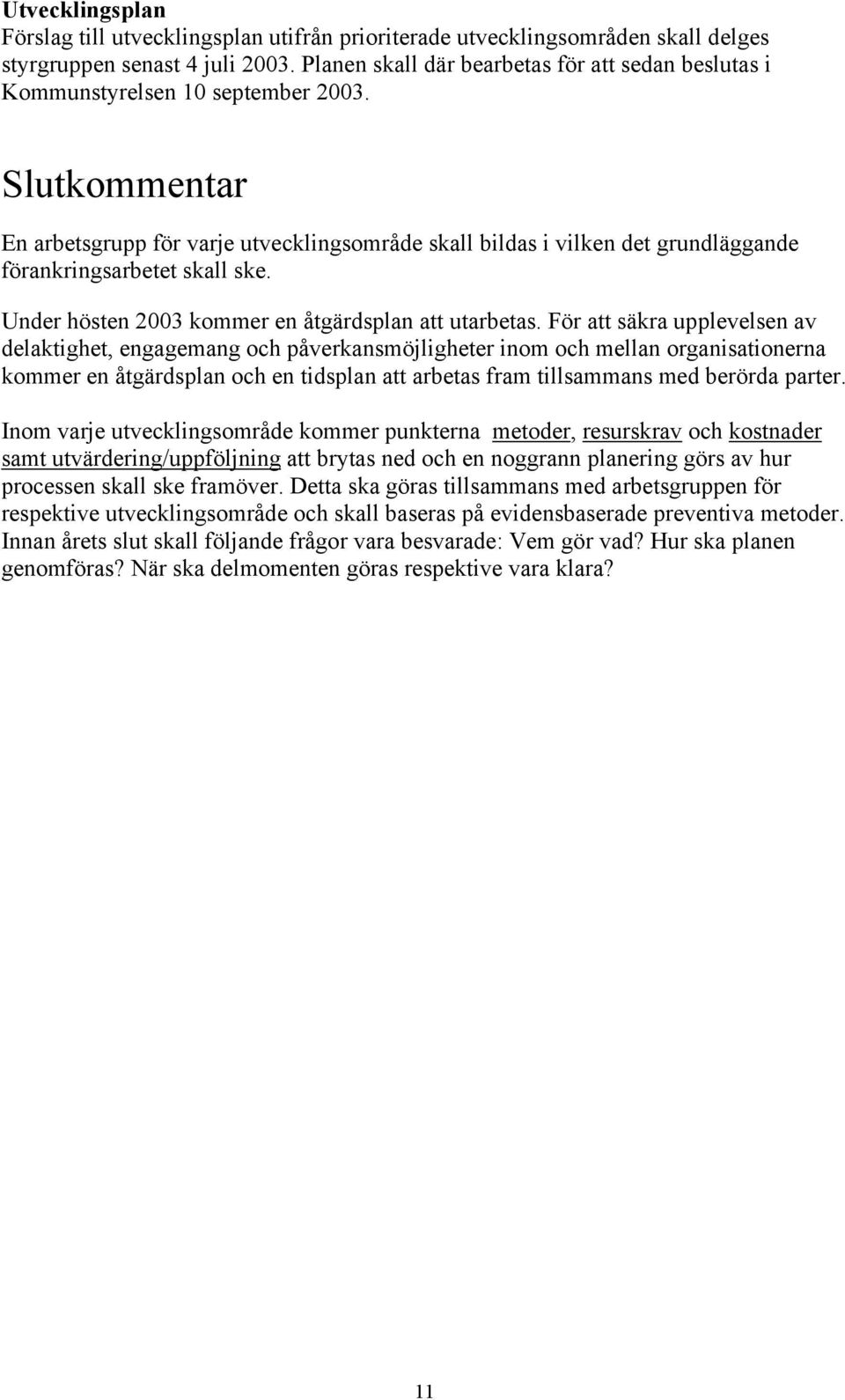 Slutkommentar En arbetsgrupp för varje utvecklingsområde skall bildas i vilken det grundläggande förankringsarbetet skall ske. Under hösten 2003 kommer en åtgärdsplan att utarbetas.