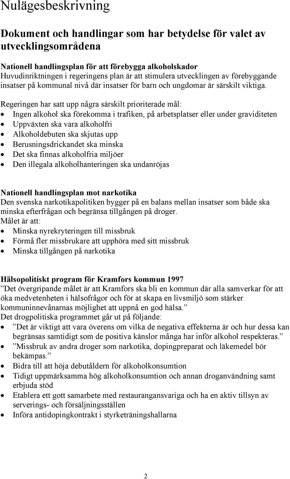 Regeringen har satt upp några särskilt prioriterade mål: Ingen alkohol ska förekomma i trafiken, på arbetsplatser eller under graviditeten Uppväxten ska vara alkoholfri Alkoholdebuten ska skjutas upp