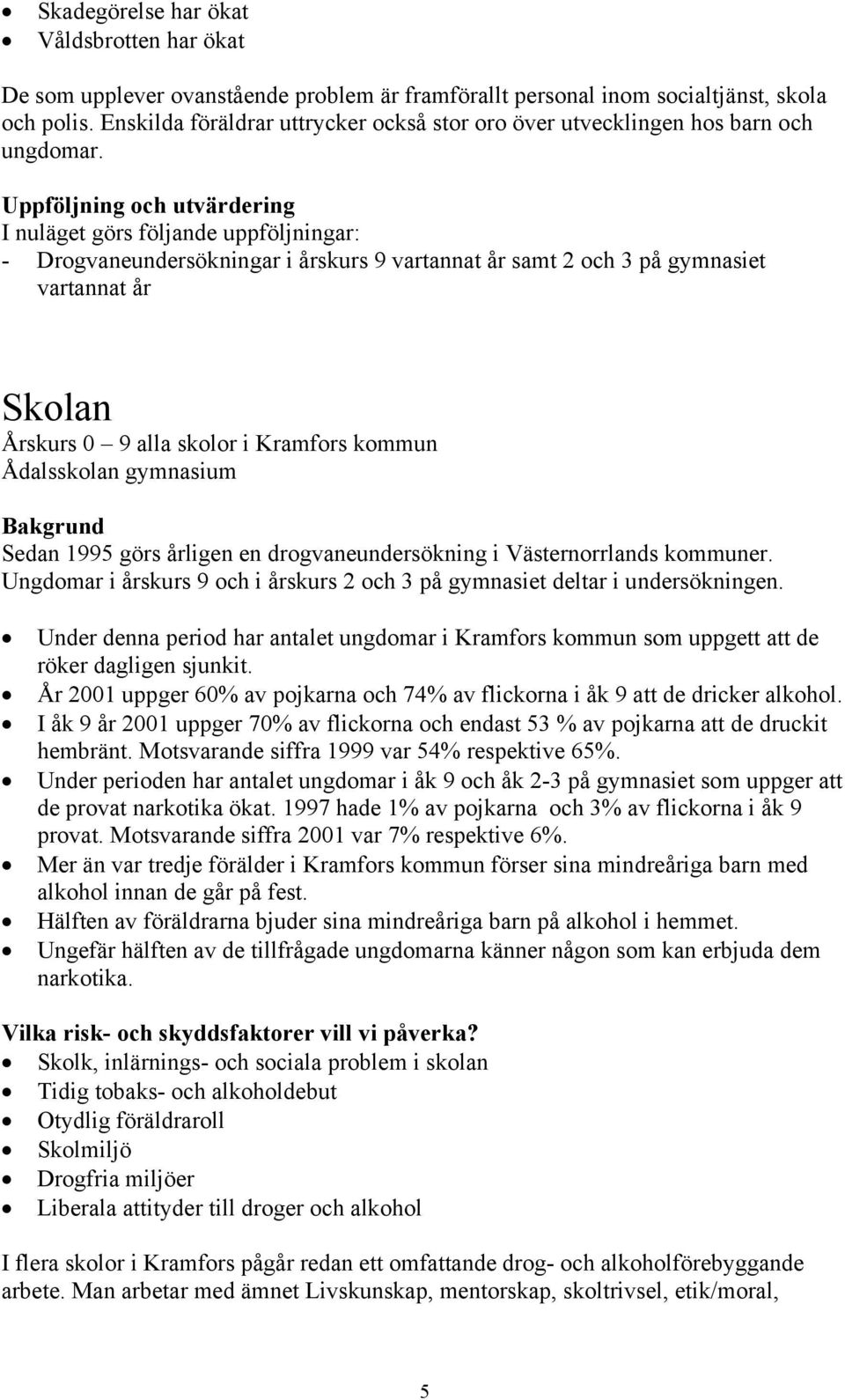 Uppföljning och utvärdering I nuläget görs följande uppföljningar: - Drogvaneundersökningar i årskurs 9 vartannat år samt 2 och 3 på gymnasiet vartannat år Skolan Årskurs 0 9 alla skolor i Kramfors