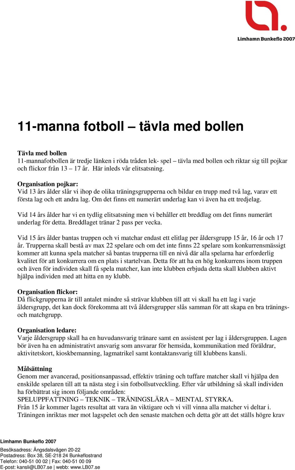 Om det finns ett numerärt underlag kan vi även ha ett tredjelag. Vid 14 års ålder har vi en tydlig elitsatsning men vi behåller ett breddlag om det finns numerärt underlag för detta.