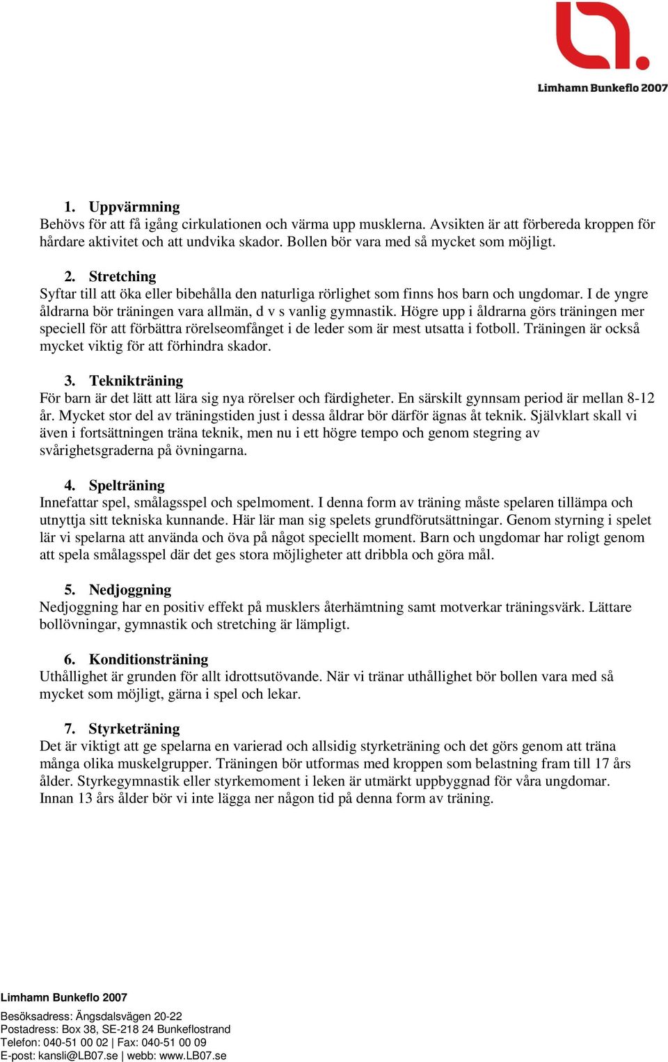 Högre upp i åldrarna görs träningen mer speciell för att förbättra rörelseomfånget i de leder som är mest utsatta i fotboll. Träningen är också mycket viktig för att förhindra skador. 3.