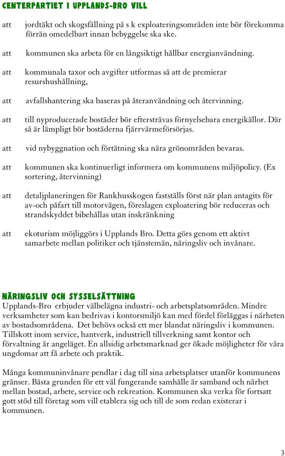 till nyproducerade bostäder bör eftersträvas förnyelsebara energikällor. Där så är lämpligt bör bostäderna fjärrvärmeförsörjas. vid nybyggnation och förtätning ska nära grönområden bevaras.