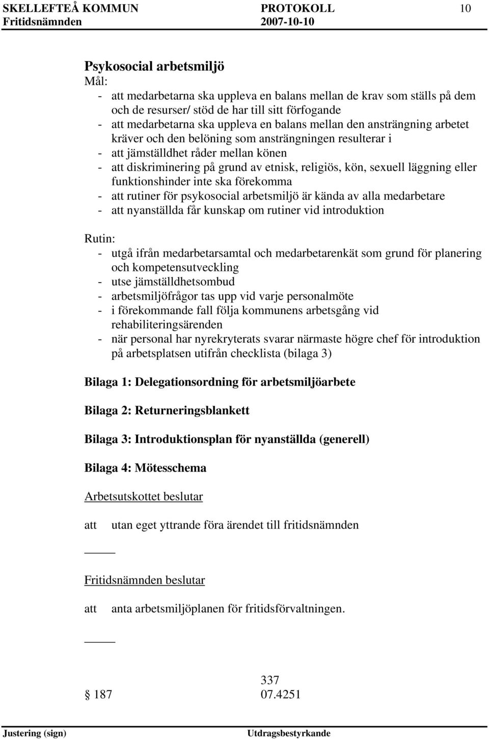 läggning eller funktionshinder inte ska förekomma - rutiner för psykosocial arbetsmiljö är kända av alla medarbetare - nyanställda får kunskap om rutiner vid introduktion Rutin: - utgå ifrån